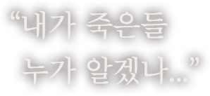 "내가 죽은들 누가 알겠나..."