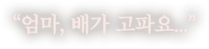 엄마, 배가 고파요...