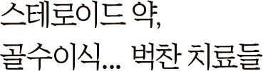 스테로이드 약, 골수 이식… 벅찬 치료들